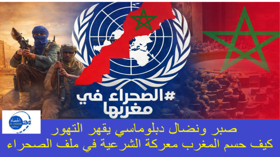 صبر ونضال دبلوماسي يقهر التهور… كيف حسم المغرب معركة الشرعية في ملف الصحراء