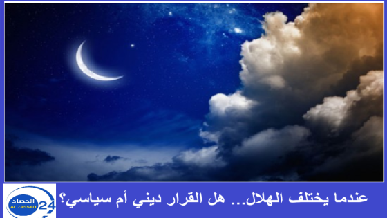 عندما يختلف الهلال… هل القرار ديني أم سياسي؟