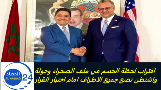 اقتراب لحظة الحسم في ملف الصحراء وجولة واشنطن تضع جميع الاطراف امام اختبار القرار