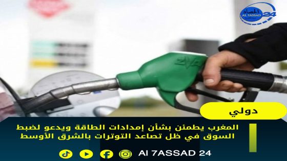 المغرب يطمئن بشأن إمدادات الطاقة ويدعو لضبط السوق في ظل تصاعد التوترات بالشرق الأوسط