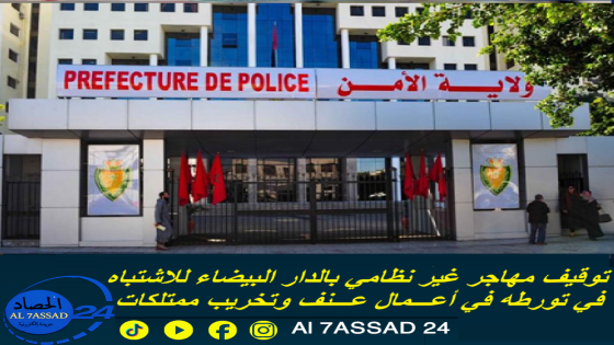 توقيف مهاجر غير نظامي بالدار البيضاء للاشتباه في تورطه في أعمال عنف وتخريب ممتلكات