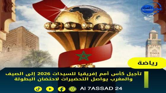 تأجيل كأس أمم إفريقيا للسيدات 2026 إلى الصيف والمغرب يواصل التحضيرات لاحتضان البطولة