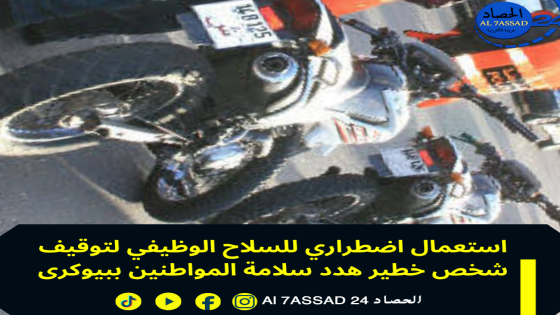 استعمال اضطراري للسلاح الوظيفي لتوقيف شخص خطير هدد سلامة المواطنين ببيوكرى