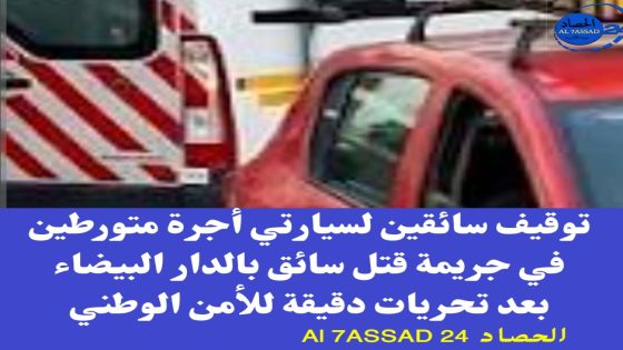 توقيف سائقين لسيارتي أجرة متورطين في جريمة قتل سائق بالدار البيضاء بعد تحريات دقيقة للأمن الوطني