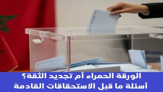 الورقة الحمراء أم تجديد الثقة؟ أسئلة ما قبل الاستحقاقات القادمة
