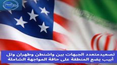 تصعيد متعدد الجبهات بين واشنطن وطهران وتل أبيب يضع المنطقة على حافة المواجهة الشامل