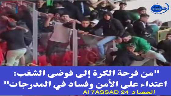 “من فرحة الكرة إلى فوضى الشغب: اعتداء على الأمن وفساد في المدرجات”