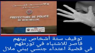 توقيف ستة أشخاص بينهم قاصر للاشتباه في تورطهم في قضية اعتداء جنسي ببني ملال