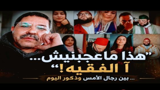 “معجبنيش… آ الفقيه!”… بين رجال الأمس وذكور اليوم