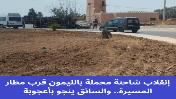 إنقلاب شاحنة محملة بالليمون قرب مطار المسيرة.. والسائق ينجو بأعجوبة