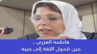فاطمة العزري… حين تتحول الثقة إلى خيبة