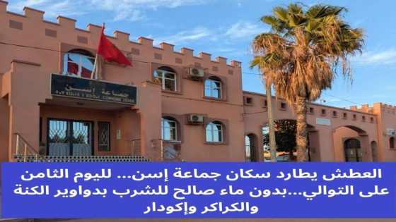 العطش يطارد سكان جماعة إسن… لليوم الثامن على التوالي…بدون ماء صالح للشرب بدواوير الكنة والكراكر وإكودار