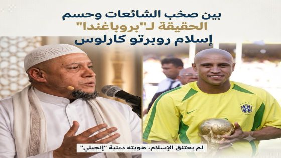 بين صخب الشائعات وحسم الحقيقة لـ”بروباغندا” إسلام روبرتو كارلوس