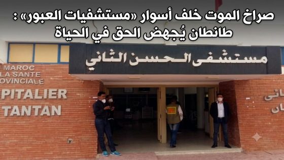 صراخ الموت خلف أسوار «مستشفيات العبور»: طانطان تُجهض الحق في الحياة