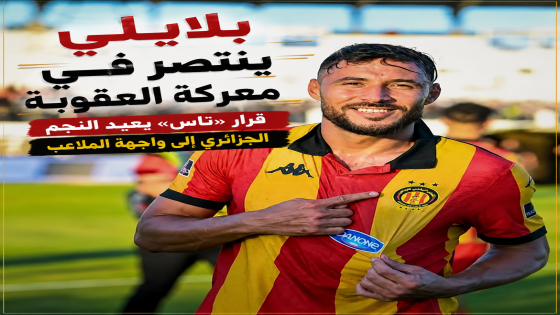 بلايلي ينتصر في معركة العقوبة قرار «تاس» يعيد النجم الجزائري إلى واجهة الملاعب