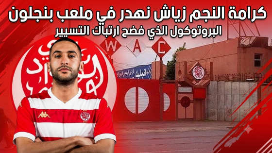 كرامة النجم زياش نهدر في ملعب بنجلون البروتوكول الذي فضح ارتباك التسيي