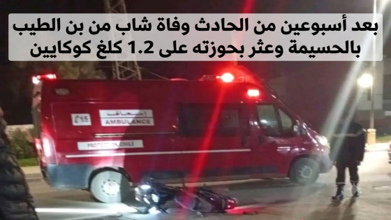 بعد أسبوعين من الحادث وفاة شاب من بن الطيب بالحسيمة وعثر بحوزته على 1.2 كلغ كوكايين
