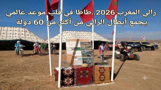 رالي المغرب 2026.. طاطا في قلب موعد عالمي يجمع أبطال الرالي من أكثر من 60 دولة