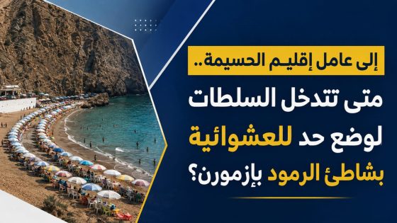 إلى عامل إقليم الحسيمة.. متى تتدخل السلطات لوضع حد للعشوائية بشاطئ الرمود بإزمورن