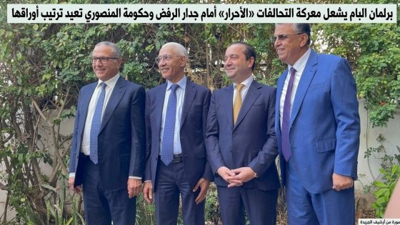 برلمان البام يشعل معركة التحالفات «الأحرار» أمام جدار الرفض وحكومة المنصوري تعيد ترتيب أوراقها.