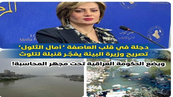 دجلة في قلب العاصفة تصريح وزيرة البيئة يفجّر قنبلة التلوث ويضع الحكومة العراقية تحت مجهر المحاسبة!