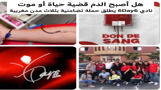 هل أصبح الدم قضية حياة أو موت نادي 6Days يطلق حملة تضامنية بثلاث مدن مغربية