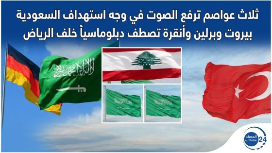 ثلاث عواصم ترفع الصوت في وجه استهداف السعودية بيروت وبرلين وأنقرة تصطف دبلوماسياً خلف الرياض