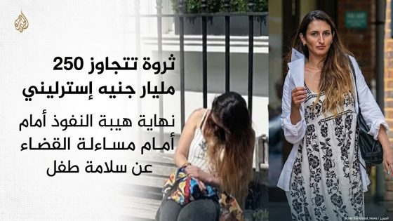 ثروة تتجاوز 250 مليار جنيه إسترليني نهاية هيبة النفوذ أمام مساءلة القضاء عن سلامة طفل