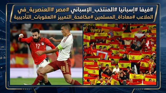 فيفا» يرفض تبريرات إسبانيا هتافات معادية للمسلمين تُشعل المواجهة وعقوبات تأديبية تلاحق «لاروخا»