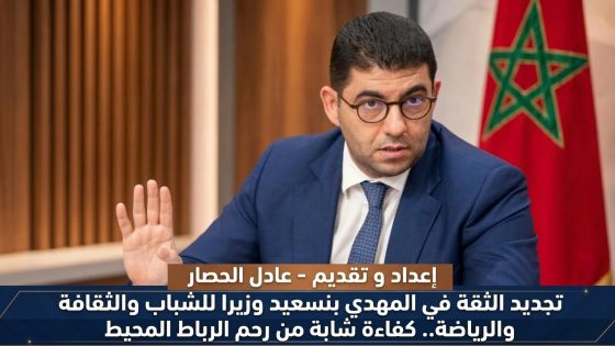 تجديد الثقة في المهدي بنسعيد وزيرا للشباب والثقافة والرياضة.. كفاءة شابة من رحم الرباط المحيط