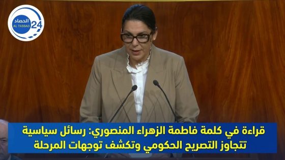 قراءة في كلمة فاطمة الزهراء المنصوري: رسائل سياسية تتجاوز التصريح الحكومي وتكشف توجهات المرحلة.