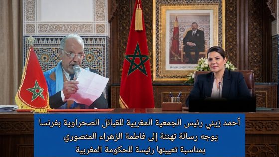 أحمد زيني رئيس الجمعية المغربية للقبائل الصحراوية بفرنسا يوجه رسالة تهنئة إلى فاطمة الزهراء المنصوري بمناسبة تعيينها رئيسة للحكومة المغربية