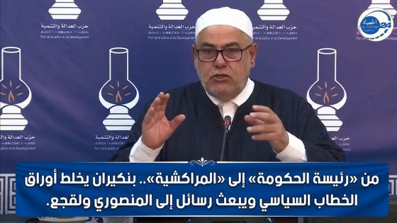 من «رئيسة الحكومة» إلى «المراكشية».. بنكيران يخلط أوراق الخطاب السياسي ويبعث رسائل إلى المنصوري ولقجع.