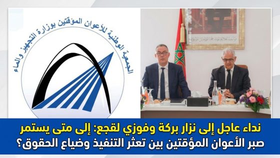 نداء عاجل إلى نزار بركة وفوزي لقجع: إلى متى يستمر صبر الأعوان المؤقتين بين تعثر التنفيذ وضياع الحقوق؟