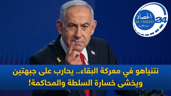 نتنياهو في معركة البقاء.. يحارب على جبهتين ويخشى خسارة السلطة والمحاكمة!